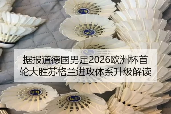 据报道德国男足2026欧洲杯首轮大胜苏格兰进攻体系升级解读