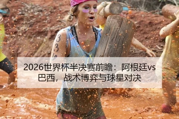 2026世界杯半决赛前瞻：阿根廷vs巴西，战术博弈与球星对决