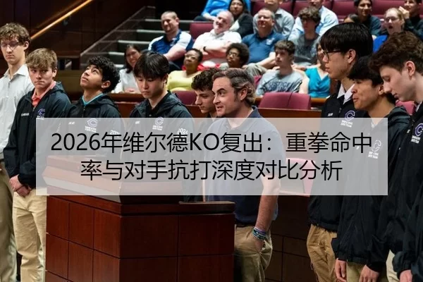 2026年维尔德KO复出：重拳命中率与对手抗打深度对比分析